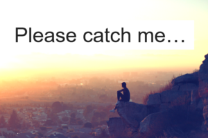 Please catch me…