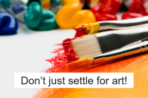 Don’t just settle for art